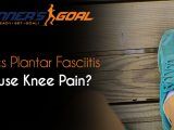 Does Plantar Fasciitis Cause Knee Pain